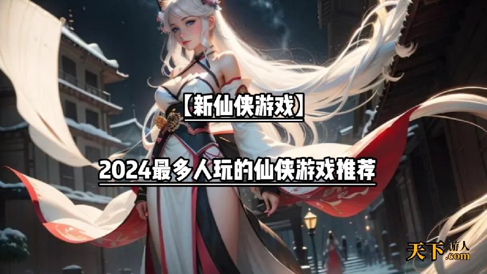 最近新出的仙侠手游哪些值得玩 2024最多人玩的仙侠游戏推荐